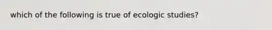 which of the following is true of ecologic studies?