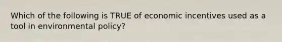 Which of the following is TRUE of economic incentives used as a tool in environmental policy?