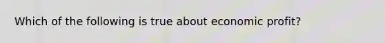 Which of the following is true about economic profit?