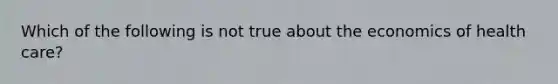 Which of the following is not true about the economics of health care?