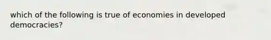 which of the following is true of economies in developed democracies?