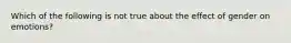 Which of the following is not true about the effect of gender on emotions?