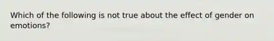 Which of the following is not true about the effect of gender on emotions?