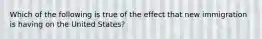 Which of the following is true of the effect that new immigration is having on the United States?