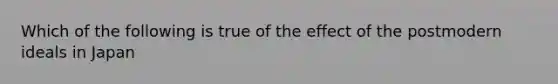 Which of the following is true of the effect of the postmodern ideals in Japan