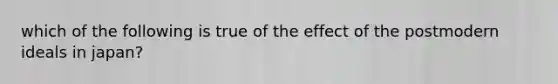 which of the following is true of the effect of the postmodern ideals in japan?