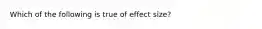 Which of the following is true of effect size?