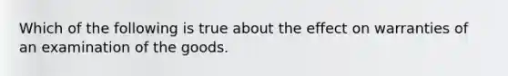 Which of the following is true about the effect on warranties of an examination of the goods.