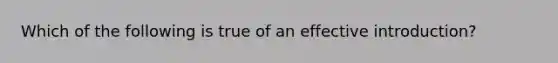 Which of the following is true of an effective introduction?