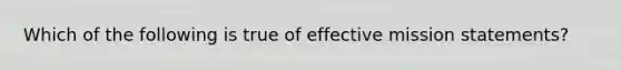 Which of the following is true of effective mission statements?