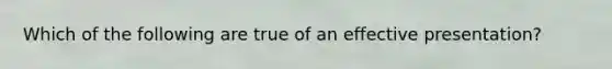 Which of the following are true of an effective presentation?