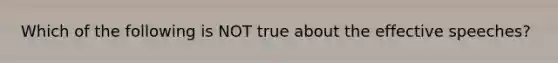 Which of the following is NOT true about the effective speeches?