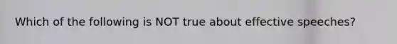 Which of the following is NOT true about effective speeches?