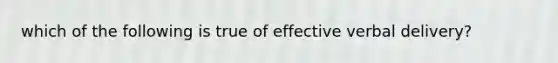 which of the following is true of effective verbal delivery?