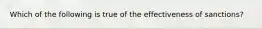 Which of the following is true of the effectiveness of sanctions?