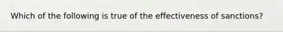 Which of the following is true of the effectiveness of sanctions?