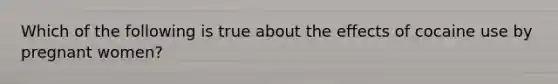Which of the following is true about the effects of cocaine use by pregnant women?