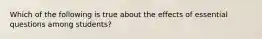 Which of the following is true about the effects of essential questions among students?