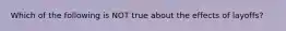 Which of the following is NOT true about the effects of layoffs?