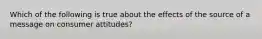 Which of the following is true about the effects of the source of a message on consumer attitudes?