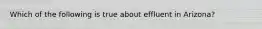 Which of the following is true about effluent in Arizona?