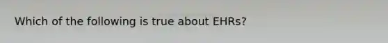 Which of the following is true about EHRs?