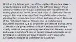 Which of the following is true of the eighteenth century slavery in South Carolina and Georgia? A. The different laws in those colonies created a very static institution with few differences among plantations, small farms, and cities. B. Plantation Slaves enjoyed far more autonomy than they did in other colonies allowing the to maintain more of their African culture C. Because of the high death rates of Africans due to malaria slave population declined by 5 to 10 percent per decade during 1700s D. Because the governments of South Carolina and Georgia strictly enforced laws preventing sexual conatct between whites and blacks a significant pop. of racially mixed individuals never developed E. Colonial law gave freedom to any slave who successfully escaped to Charleston or Savannah