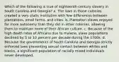 Which of the following is true of eighteenth-century slavery in South Carolina and Georgia? a. The laws in those colonies created a very static institution with few differences between plantations, small farms, and cities. b. Plantation slaves enjoyed far more autonomy than they did in other colonies, allowing them to maintain more of their African culture. c. Because of the high death rates of Africans due to malaria, slave populations declined by 5 to 10 percent per decade during the 1700s. d. Because the governments of South Carolina and Georgia strictly enforced laws preventing sexual contact between whites and blacks, a significant population of racially mixed individuals never developed.