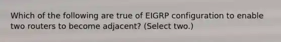 Which of the following are true of EIGRP configuration to enable two routers to become adjacent? (Select two.)