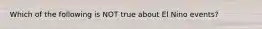 Which of the following is NOT true about El Nino events?