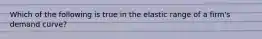 Which of the following is true in the elastic range of a firm's demand curve?