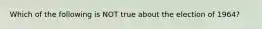 Which of the following is NOT true about the election of 1964?