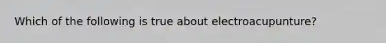 Which of the following is true about electroacupunture?