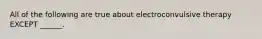 All of the following are true about electroconvulsive therapy EXCEPT ______.