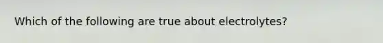 Which of the following are true about electrolytes?