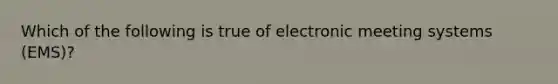 Which of the following is true of electronic meeting systems (EMS)?