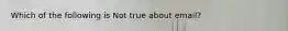 Which of the following is Not true about email?