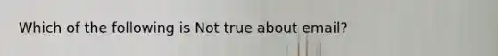 Which of the following is Not true about email?