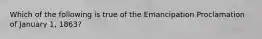 Which of the following is true of the Emancipation Proclamation of January 1, 1863?