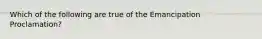 Which of the following are true of the Emancipation Proclamation?