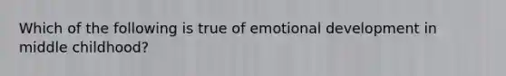 Which of the following is true of emotional development in middle childhood?