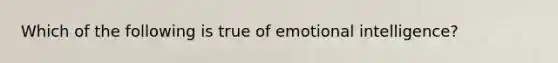 Which of the following is true of emotional intelligence?