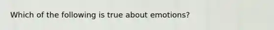 Which of the following is true about emotions?