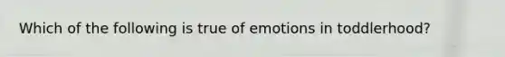 Which of the following is true of emotions in toddlerhood?