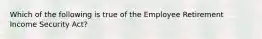 Which of the following is true of the Employee Retirement Income Security Act?