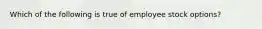 Which of the following is true of employee stock options?