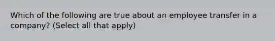 Which of the following are true about an employee transfer in a company? (Select all that apply)