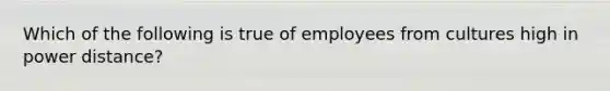 Which of the following is true of employees from cultures high in power distance?