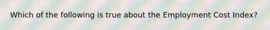 Which of the following is true about the Employment Cost Index?