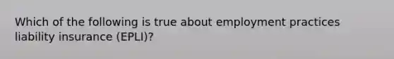 Which of the following is true about employment practices liability insurance (EPLI)?